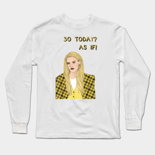 30 Today? AS IF! Long Sleeve T-Shirt